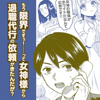 もう限界ですぅー⋯⋯って女神様から退職代行の依頼がきたんだが？