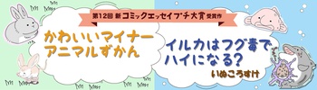 【第12回 新プチ大賞 受賞作】かわいいマイナーアニマルずかん／イルカはフグ毒でハイになる？