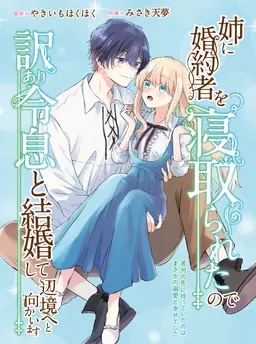 姉に婚約者を寝取られたので訳あり令息と結婚して辺境へと向かいます～苦労の先に待っていたのは、まさかの溺愛と幸せでした～