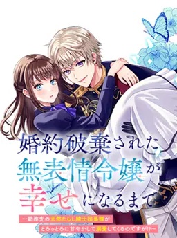 婚約破棄された無表情令嬢が幸せになるまで〜勤務先の天然たらし騎士団長様がとろっとろに甘やかして溺愛してくるのですが!?〜