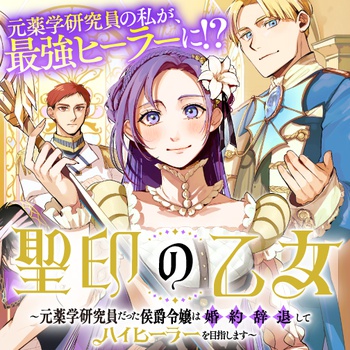 聖印の乙女〜元薬学研究員だった侯爵令嬢は婚約辞退してハイヒーラーを目指します〜