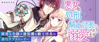 悪女の私を処刑した騎士団長に、なぜか溺愛されてます