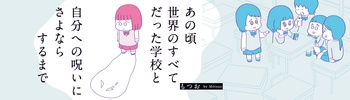 あの頃世界のすべてだった学校と自分への呪いにさよならするまで