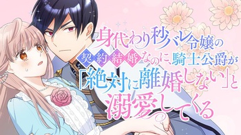 身代わり秒バレ令嬢の契約結婚なのに、騎士公爵が「絶対に離婚しない」と溺愛してくる