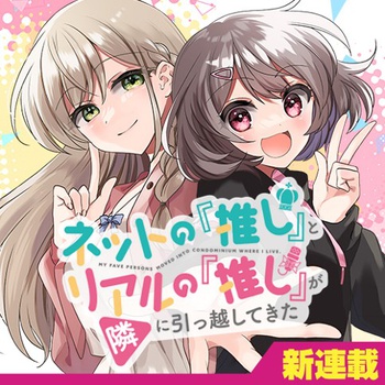 ネットの『推し』とリアルの『推し』が隣に引っ越してきた