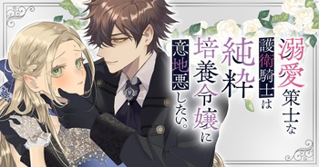 溺愛策士な護衛騎士は純粋培養令嬢に意地悪したい。